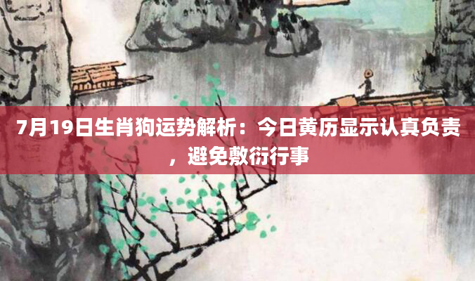 7月19日生肖狗运势解析：今日黄历显示认真负责，避免敷衍行事