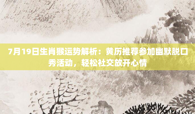 7月19日生肖猴运势解析：黄历推荐参加幽默脱口秀活动，轻松社交放开心情