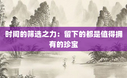 时间的筛选之力：留下的都是值得拥有的珍宝