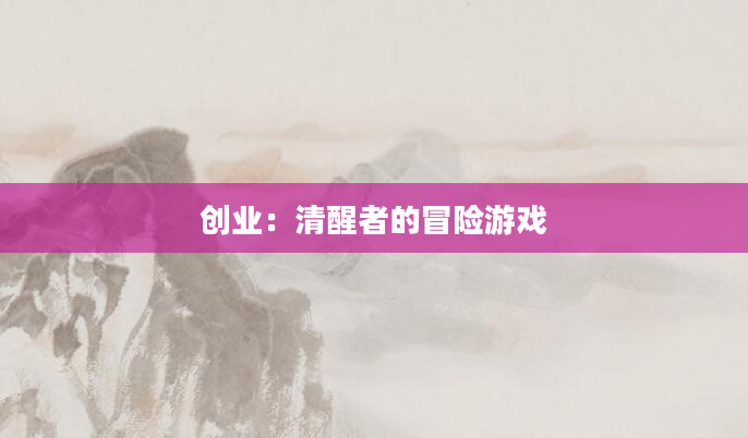 创业：清醒者的冒险游戏