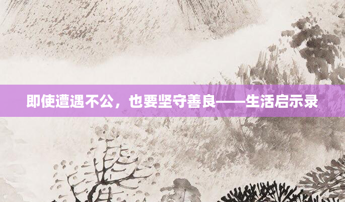 即使遭遇不公，也要坚守善良——生活启示录