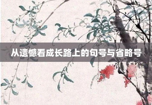 从遗憾看成长路上的句号与省略号