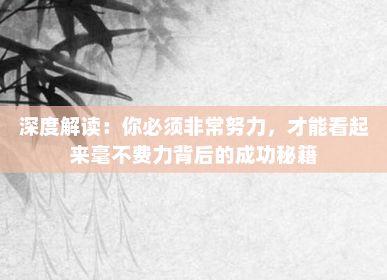深度解读：你必须非常努力，才能看起来毫不费力背后的成功秘籍