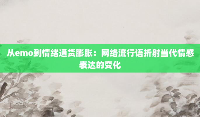 从emo到情绪通货膨胀：网络流行语折射当代情感表达的变化