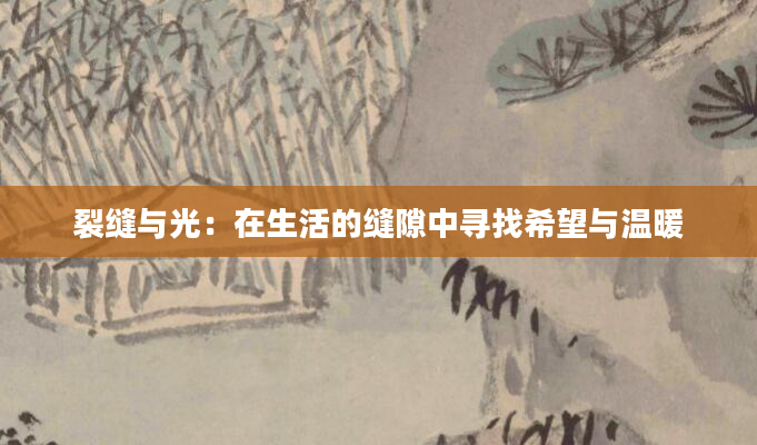 裂缝与光：在生活的缝隙中寻找希望与温暖