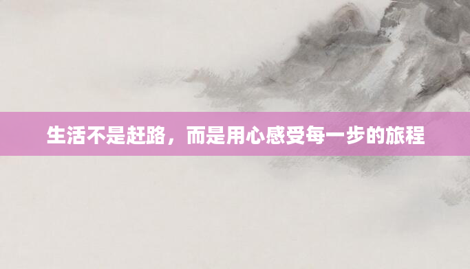 生活不是赶路，而是用心感受每一步的旅程