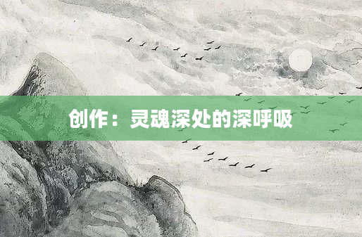 创作：灵魂深处的深呼吸