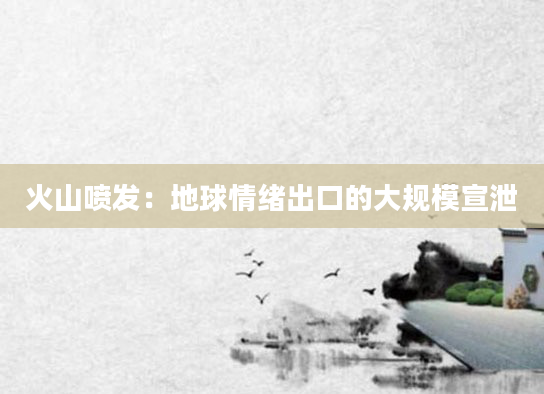 火山喷发：地球情绪出口的大规模宣泄
