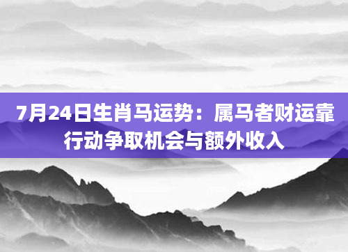 7月24日生肖马运势：属马者财运靠行动争取机会与额外收入