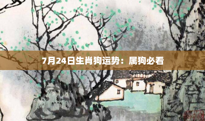 7月24日生肖狗运势：属狗必看