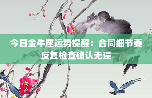 今日金牛座运势提醒：合同细节要反复检查确认无误