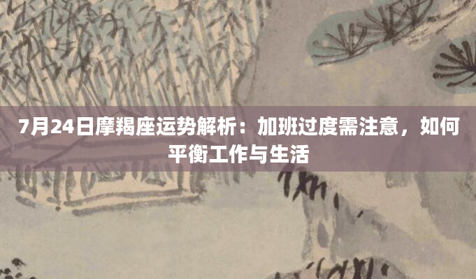 7月24日摩羯座运势解析：加班过度需注意，如何平衡工作与生活