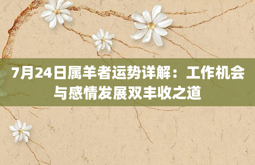 7月24日属羊者运势详解：工作机会与感情发展双丰收之道