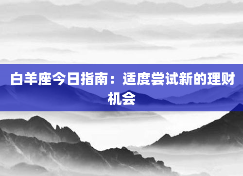 白羊座今日指南：适度尝试新的理财机会