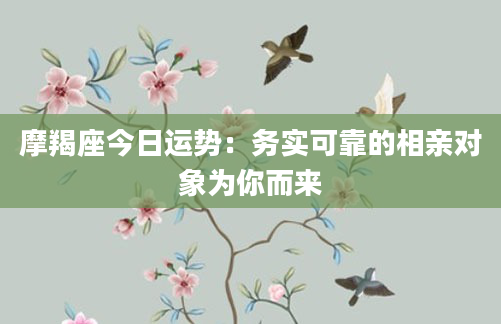 摩羯座今日运势：务实可靠的相亲对象为你而来