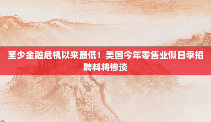 至少金融危机以来最低!美国今年零售业假日季招聘料将惨淡