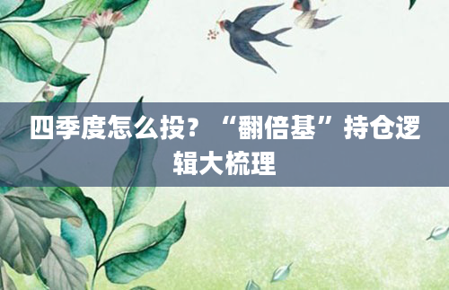 四季度怎么投?“翻倍基”持仓逻辑大梳理