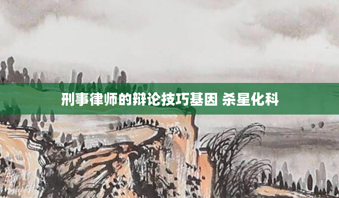 刑事律师的辩论技巧基因 杀星化科