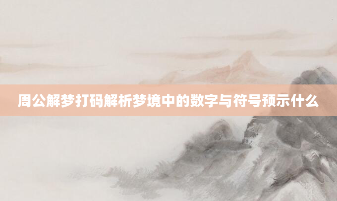 周公解梦打码解析梦境中的数字与符号预示什么