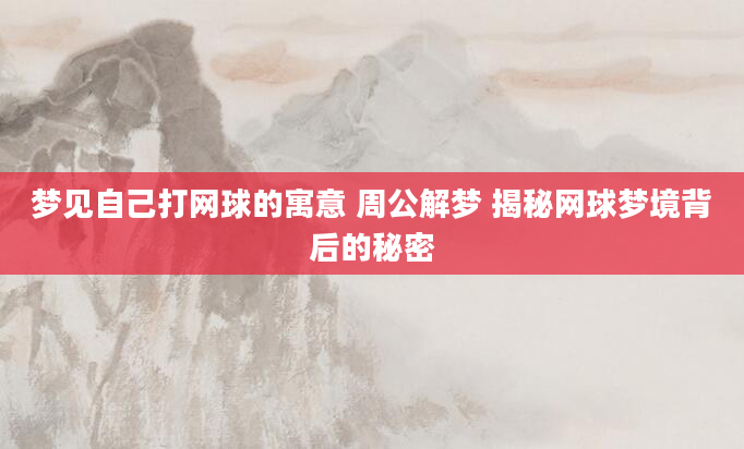 梦见自己打网球的寓意 周公解梦 揭秘网球梦境背后的秘密