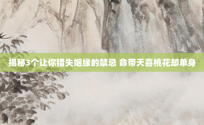 揭秘3个让你错失姻缘的禁忌 命带天喜桃花却单身
