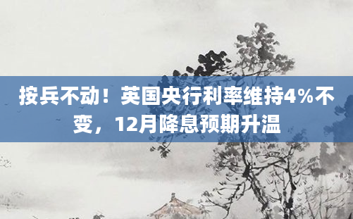 按兵不动!英国央行利率维持4%不变,12月降息预期升温