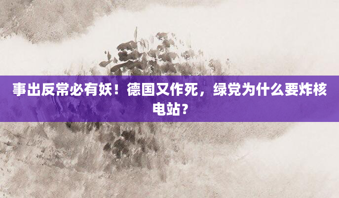事出反常必有妖!德国又作死,绿党为什么要炸核电站?