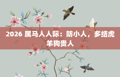 2026 属马人人际:防小人,多结虎羊狗贵人