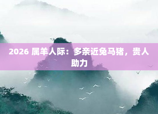 2026 属羊人际:多亲近兔马猪,贵人助力