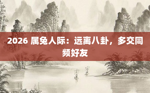 2026 属兔人际:远离八卦,多交同频好友