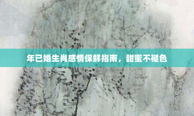 年已婚生肖感情保鲜指南,甜蜜不褪色