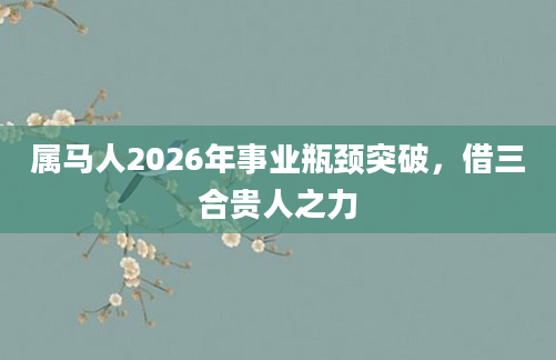 属马人2026年事业瓶颈突破,借三合贵人之力