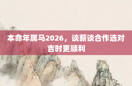 本命年属马2026,谈薪谈合作选对吉时更顺利