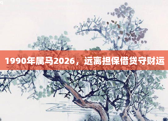 1990年属马2026,远离担保借贷守财运