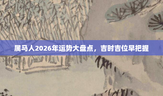 属马人2026年运势大盘点,吉时吉位早把握