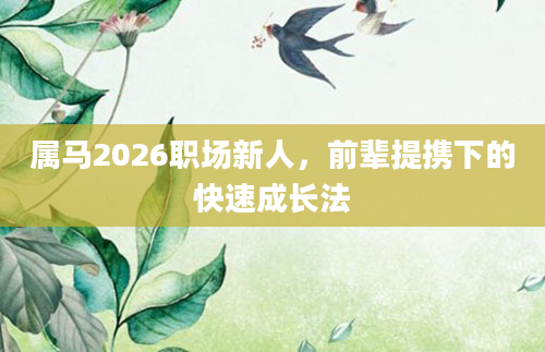 属马2026职场新人,前辈提携下的快速成长法
