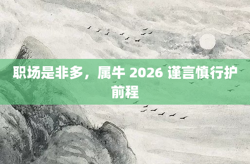 职场是非多,属牛 2026 谨言慎行护前程