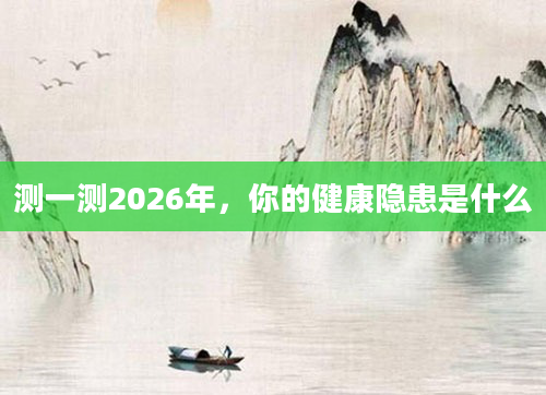 测一测2026年,你的健康隐患是什么