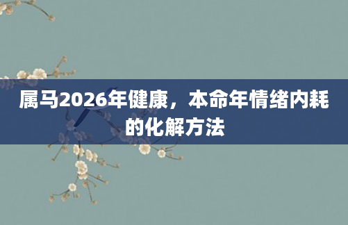 属马2026年健康,本命年情绪内耗的化解方法