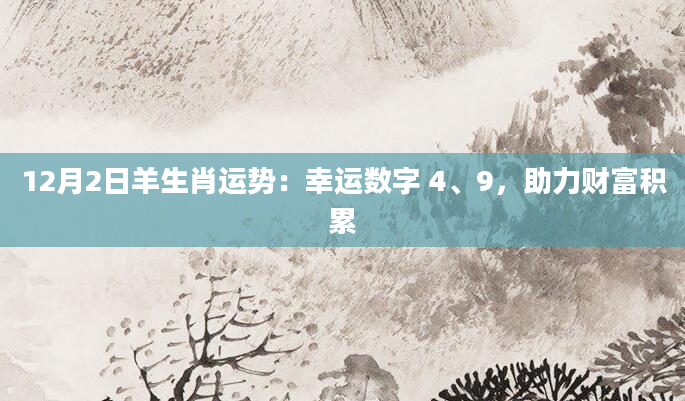 12月2日羊生肖运势:幸运数字 4、9,助力财富积累