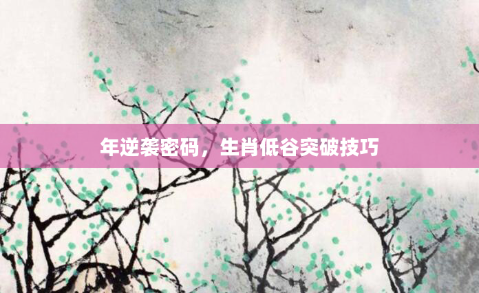 年逆袭密码,生肖低谷突破技巧