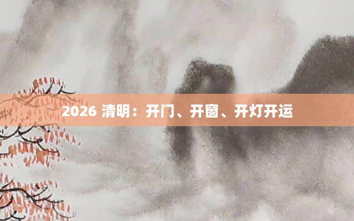 2026 清明:开门、开窗、开灯开运