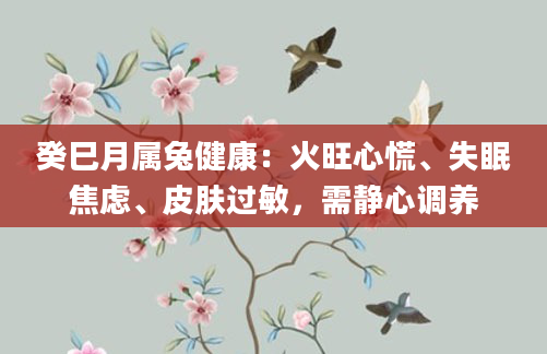 癸巳月属兔健康:火旺心慌、失眠焦虑、皮肤过敏,需静心调养