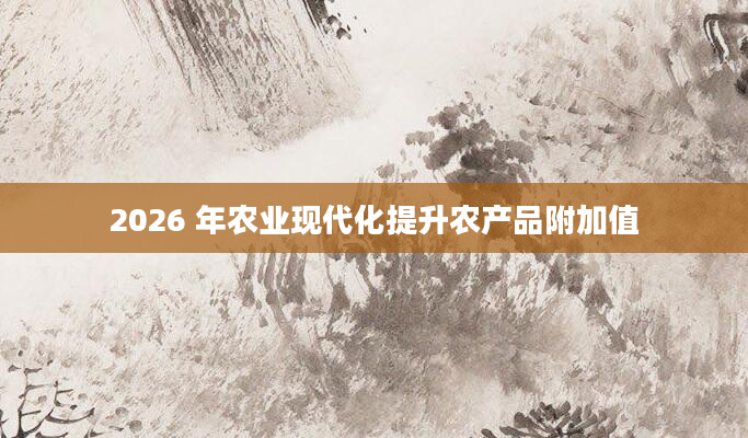 2026 年农业现代化提升农产品附加值