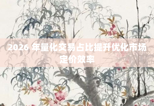 2026 年量化交易占比提升优化市场定价效率