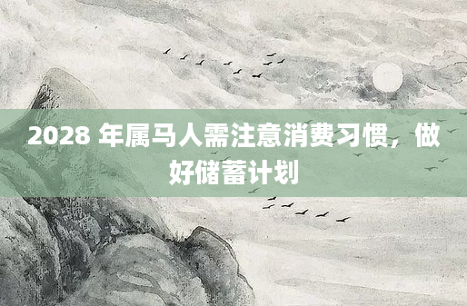 2028 年属马人需注意消费习惯,做好储蓄计划