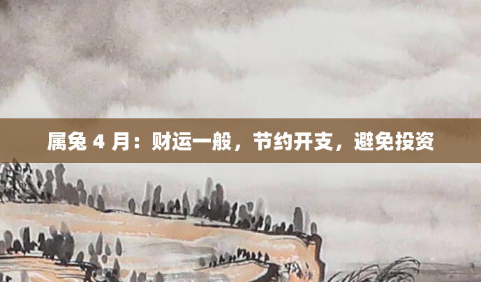 属兔 4 月:财运一般,节约开支,避免投资