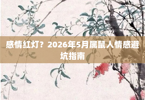 感情红灯?2026年5月属鼠人情感避坑指南