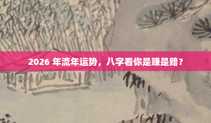 2026 年流年运势,八字看你是赚是赔?