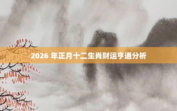 2026 年正月十二生肖财运亨通分析